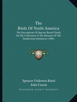 portada the birds of north america: the descriptions of species based chiefly on the collections in the museum of the smithsonian institution (1860) (en Inglés)
