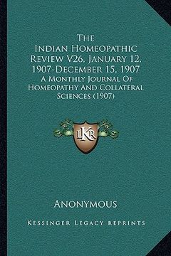 portada the indian homeopathic review v26, january 12, 1907-december 15, 1907: a monthly journal of homeopathy and collateral sciences (1907) (en Inglés)