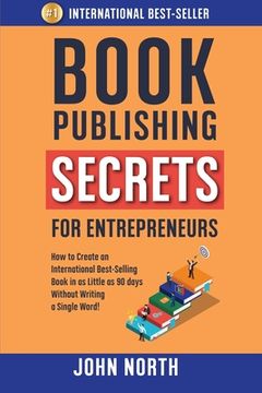 portada Book Publishing Secrets for Entrepreneurs: How to Create an International Best-Selling Book in as Little as 90 Days Without Writing a Single Word! (in English)