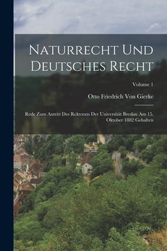 portada Naturrecht Und Deutsches Recht: Rede Zum Antritt Des Rektorats Der Universität Breslau Am 15. Oktober 1882 Gehalten; Volume 1 (in German)