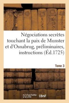 portada Négociations Secrètes Touchant La Paix de Munster Et d'Osnabrug Ou Recueil Général Tome 3: Des Préliminaires, Instructions, Lettres, Mémoires, Etc. Co (en Francés)