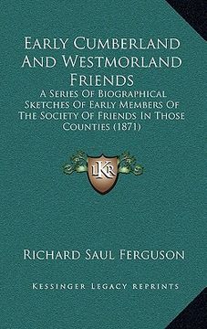 portada early cumberland and westmorland friends: a series of biographical sketches of early members of the soa series of biographical sketches of early membe (en Inglés)