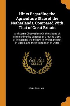 portada Hints Regarding the Agriculture State of the Netherlands, Compared With That of Great Britain: And Some Obsevations on the Means of Diminishing the. Rot in Sheep, and the Introduction of Other 