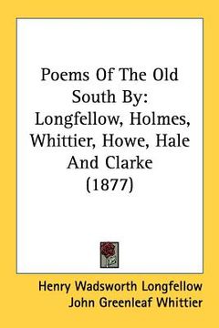 portada poems of the old south by: longfellow, holmes, whittier, howe, hale and clarke (1877) (en Inglés)
