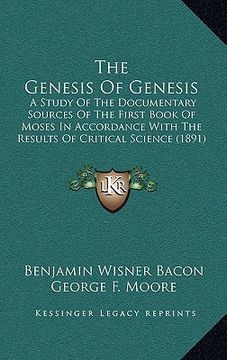 portada the genesis of genesis: a study of the documentary sources of the first book of moses in accordance with the results of critical science (1891 (en Inglés)