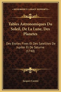 portada Tables Astronomiques Du Soleil, De La Lune, Des Planetes: Des Etoiles Fixes Et Des Satellites De Jupiter Et De Saturne (1740) (en Francés)