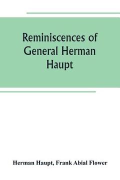 portada Reminiscences of General Herman Haupt; giving hitherto unpublished official orders, personal narratives of important military operations, and intervie (en Inglés)