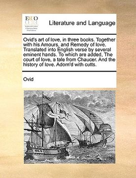 portada ovid's art of love, in three books. together with his amours, and remedy of love. translated into english verse by several eminent hands. to which are (en Inglés)