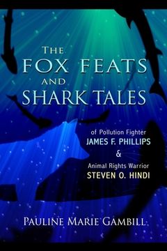portada The Fox Feats and Shark Tales: Of Pollution Fighter James F. Phillips and Animal Rights Warrior Steven O. Hindi (in English)