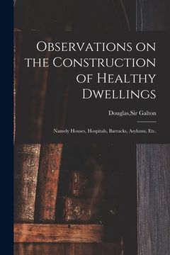 portada Observations on the Construction of Healthy Dwellings: Namely Houses, Hospitals, Barracks, Asylums, Etc.