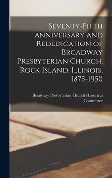 portada Seventy-fifth Anniversary and Rededication of Broadway Presbyterian Church, Rock Island, Illinois, 1875-1950 (en Inglés)