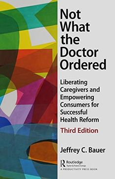 portada Not What the Doctor Ordered: Liberating Caregivers and Empowering Consumers for Successful Health Reform (en Inglés)