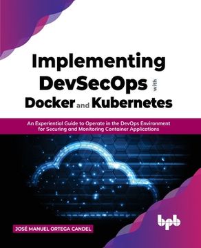 portada Implementing DevSecOps with Docker and Kubernetes: An Experiential Guide to Operate in the DevOps Environment for Securing and Monitoring Container Ap (in English)