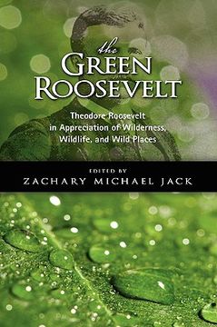 portada the green roosevelt: theodore roosevelt in appreciation of wilderness, wildlife, and wild places (en Inglés)