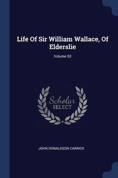 portada Life Of Sir William Wallace, Of Elderslie; Volume 53 (en Inglés)
