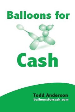portada Balloons For Cash: Everyting You Need to Learn Balloon Twisting, Start Your Business, and Get High Paying Gigs
