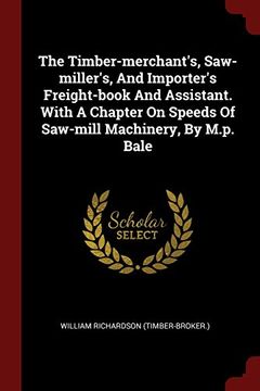 portada The Timber-merchant's, Saw-miller's, And Importer's Freight-book And Assistant. With A Chapter On Speeds Of Saw-mill Machinery, By M.p. Bale