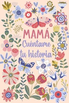 Mamá Cuéntame tu historia: Un libro personalizado sobre la vida de tu Madre