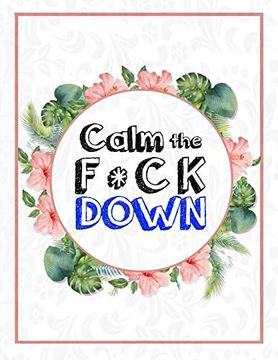 portada Calm the f * ck Down: An Irreverent Adult Coloring Book With Flowers Falango,Lions, Elephants, Owls, Horses, Dogs, Cats, and Many More (en Inglés)