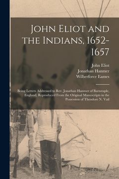 portada John Eliot and the Indians, 1652-1657: Being Letters Addressed to Rev. Jonathan Hanmer of Barnstaple, England, Reproduced From the Original Manuscript (en Inglés)