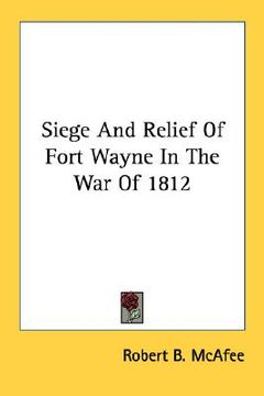portada siege and relief of fort wayne in the war of 1812 (en Inglés)