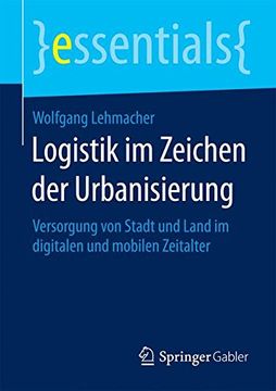 portada Logistik im Zeichen der Urbanisierung: Versorgung von Stadt und Land im digitalen und mobilen Zeitalter (essentials)
