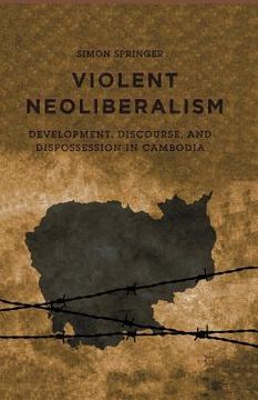 portada Violent Neoliberalism: Development, Discourse, and Dispossession in Cambodia (en Inglés)