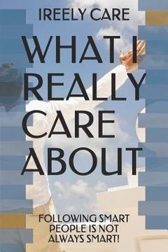 portada What I Really Care about: Following Smart People Is Not Always Smart! (en Inglés)