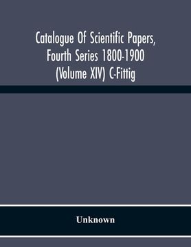 portada Catalogue Of Scientific Papers, Fourth Series 1800-1900 (Volume Xiv) C-Fittig