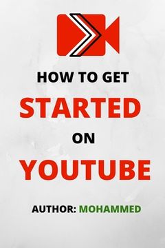 portada How To Get Started On YouTube: A Beginners Guide to Upload, Market and Become an Expert in YouTube. (Passive Income, Online Business, Social Media Ma (en Inglés)