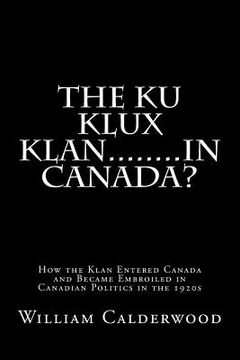 portada The Ku Klux Klan........in Canada?: How the Klan entered Canada and became embroiled in Canadian politics in the 1920s