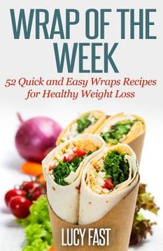 portada Wrap of The Week: 52 Quick and Easy Wraps Recipes for Healthy Weight Loss (en Inglés)