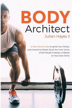 portada Body Architect: A Real-World Guide to Ignite Your Fitness, Look Awesome Naked, Quiet the Inner Voices of Self-Doubt, & Design a Lifest (en Inglés)