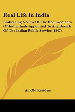 portada real life in india: embracing a view of the requirements of individuals appointed to any branch of the indian public service (1847) (en Inglés)