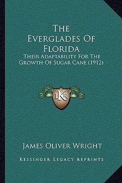 portada the everglades of florida: their adaptability for the growth of sugar cane (1912) (en Inglés)