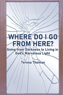 portada Where Do I Go from Here?: Going From Living in Darkness to Living in God's Marvelous Light (en Inglés)