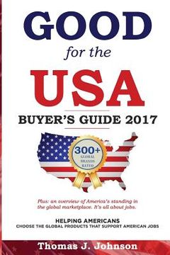 portada Good for the USA Buyer's Guide 2017: Helping Americans choose the global products that support American jobs. (en Inglés)