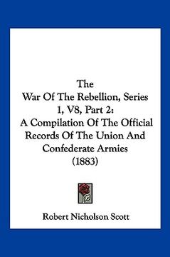 portada the war of the rebellion, series 1, v8, part 2: a compilation of the official records of the union and confederate armies (1883) (en Inglés)