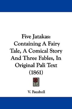 portada five jatakas: containing a fairy tale, a comical story and three fables, in original pali text (1861) (en Inglés)