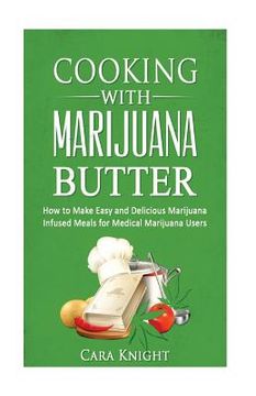 portada Cooking with Marijuana Butter: How to Make Easy Delicious Marijuana Infused Meals for Medical Marijuana Users (en Inglés)