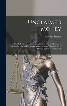portada Unclaimed Money: A Handy Book for Heirs at Law, Next of Kin and Persons in Search of a Clue to Unclaimed Money, Or the Whereabouts of M (en Inglés)