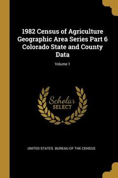 portada 1982 Census of Agriculture Geographic Area Series Part 6 Colorado State and County Data; Volume 1 (en Inglés)