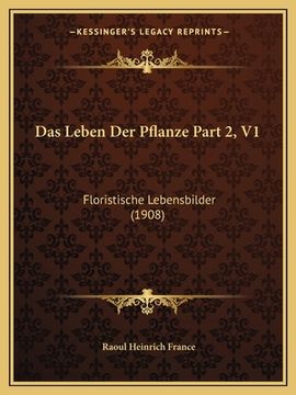 portada Das Leben Der Pflanze Part 2, V1: Floristische Lebensbilder (1908) (en Alemán)