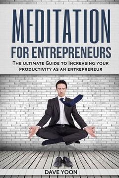 portada Meditation for Entrepreneurs: The Ultimate Guide to Increase Your Productivity as an Entrepreneur through Meditation (en Inglés)