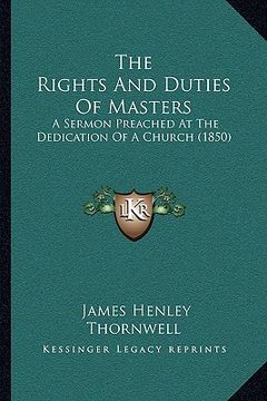 portada the rights and duties of masters: a sermon preached at the dedication of a church (1850) (en Inglés)