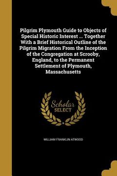 portada Pilgrim Plymouth Guide to Objects of Special Historic Interest ... Together With a Brief Historical Outline of the Pilgrim Migration From the Inceptio (en Inglés)
