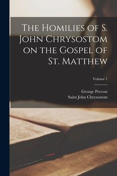 portada The Homilies of S. John Chrysostom on the Gospel of St. Matthew; Volume 1 (in English)