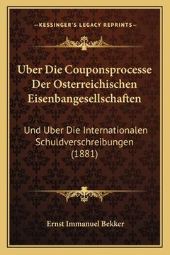 portada Uber Die Couponsprocesse Der Osterreichischen Eisenbangesellschaften: Und Uber Die Internationalen Schuldverschreibungen (1881) (en Alemán)