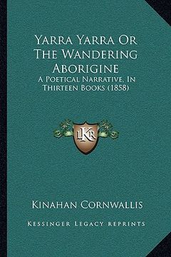 portada yarra yarra or the wandering aborigine: a poetical narrative, in thirteen books (1858) a poetical narrative, in thirteen books (1858)