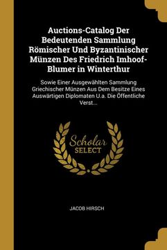 portada Auctions-Catalog der Bedeutenden Sammlung Römischer und Byzantinischer Münzen des Friedrich Imhoof-Blumer in Winterthur: Sowie Einer Ausgewählten. Die Öffentliche Verst. (in German)